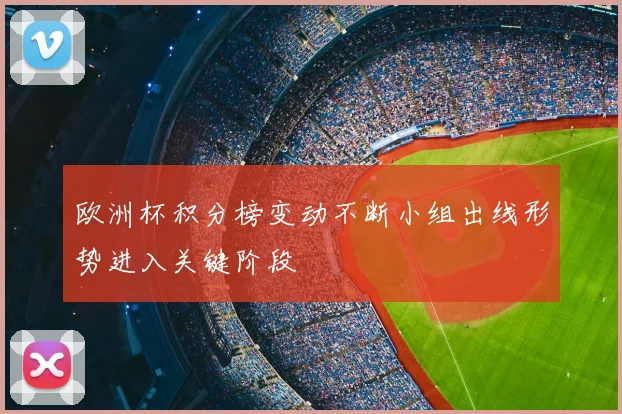 欧洲杯积分榜变动不断小组出线形势进入关键阶段