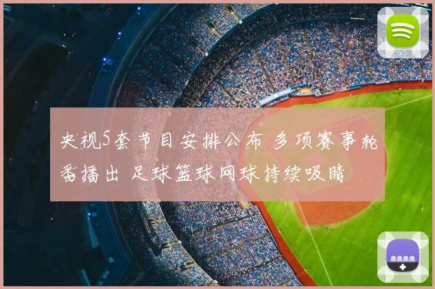 央视5套节目安排公布 多项赛事轮番播出 足球篮球网球持续吸睛