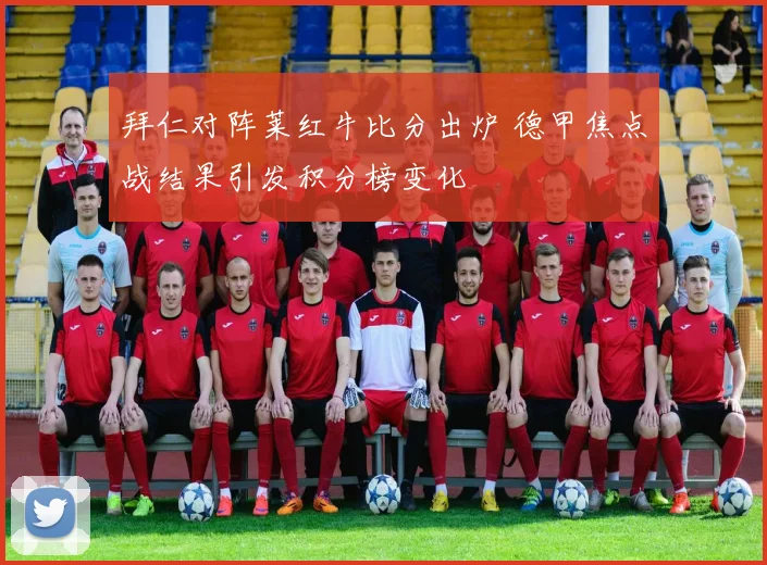 拜仁对阵莱红牛比分出炉 德甲焦点战结果引发积分榜变化