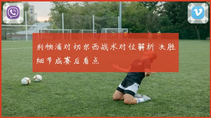利物浦对切尔西战术对位解析 决胜细节成赛后看点