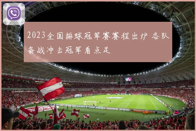 2023全国排球冠军赛赛程出炉 各队备战冲击冠军看点足