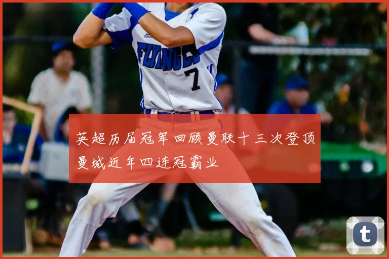 英超历届冠军回顾曼联十三次登顶曼城近年四连冠霸业