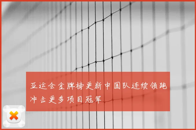 亚运会金牌榜更新中国队连续领跑冲击更多项目冠军