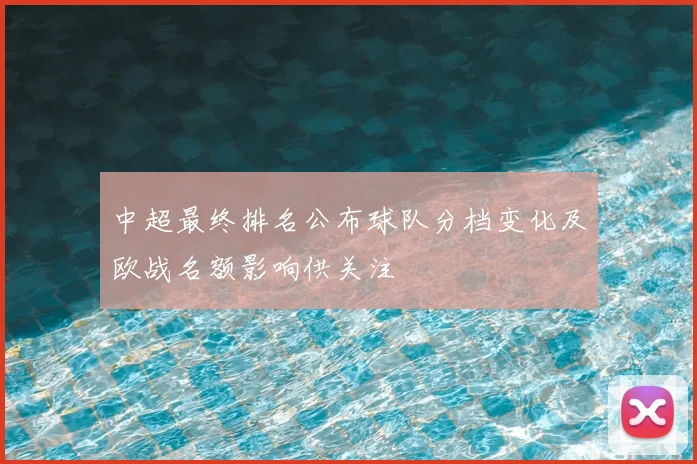 中超最终排名公布球队分档变化及欧战名额影响供关注