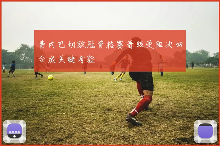 费内巴切欧冠资格赛晋级受阻次回合成关键考验