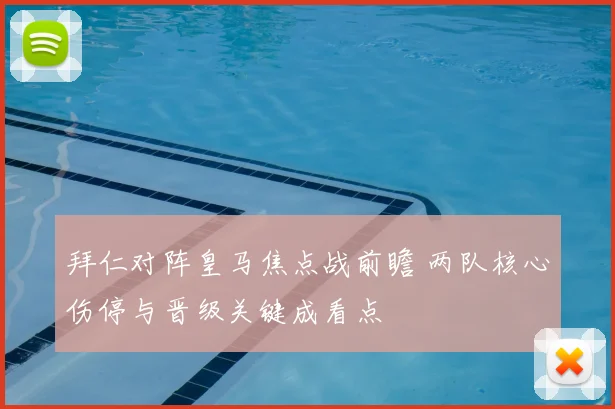 拜仁对阵皇马焦点战前瞻 两队核心伤停与晋级关键成看点