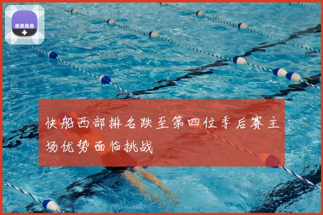 快船西部排名跌至第四位季后赛主场优势面临挑战