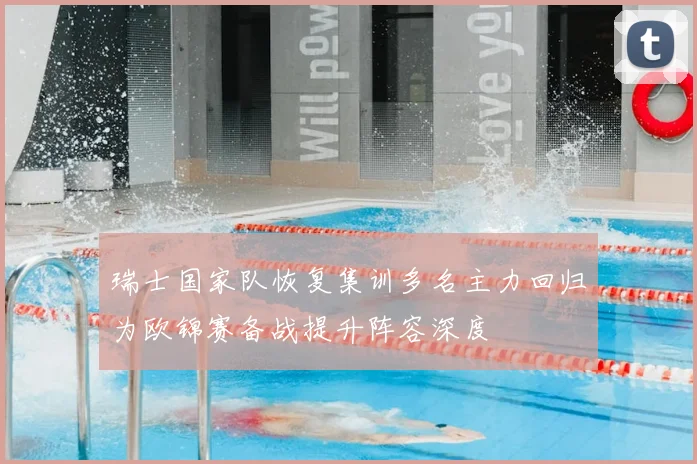 瑞士国家队恢复集训多名主力回归为欧锦赛备战提升阵容深度