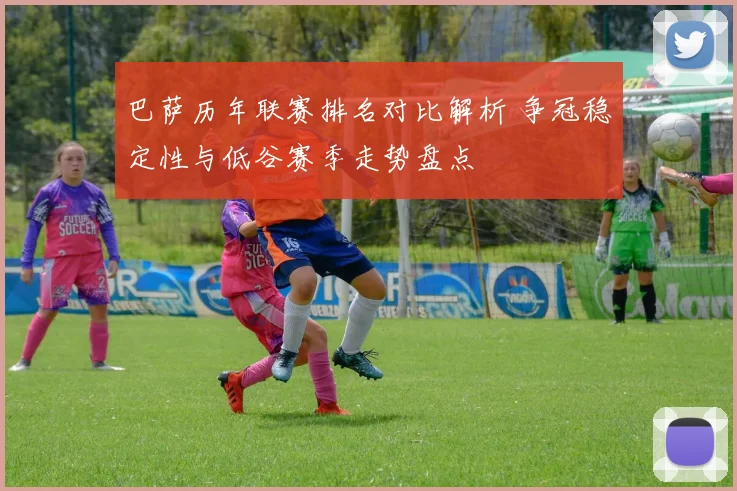 巴萨历年联赛排名对比解析 争冠稳定性与低谷赛季走势盘点