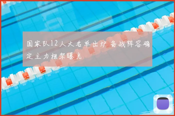 国家队12人大名单出炉 备战阵容确定主力框架曝光
