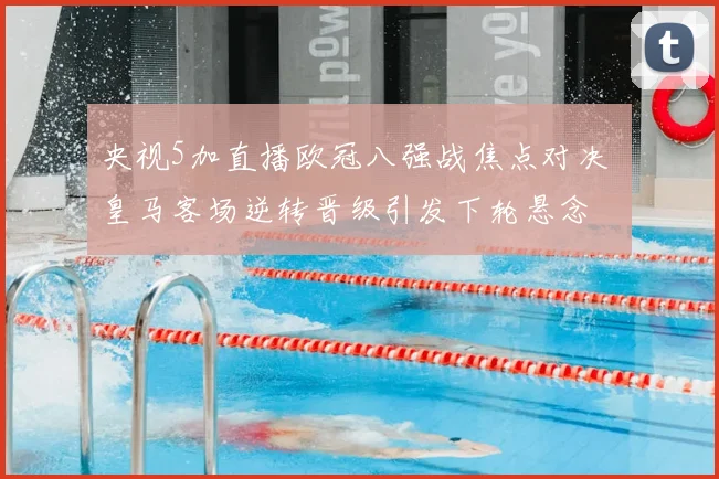 央视5加直播欧冠八强战焦点对决 皇马客场逆转晋级引发下轮悬念