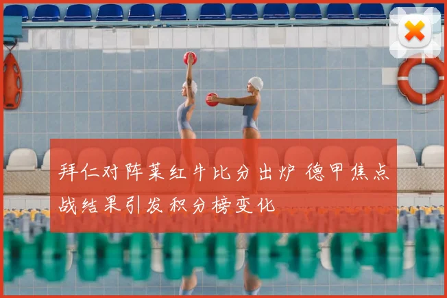 拜仁对阵莱红牛比分出炉 德甲焦点战结果引发积分榜变化