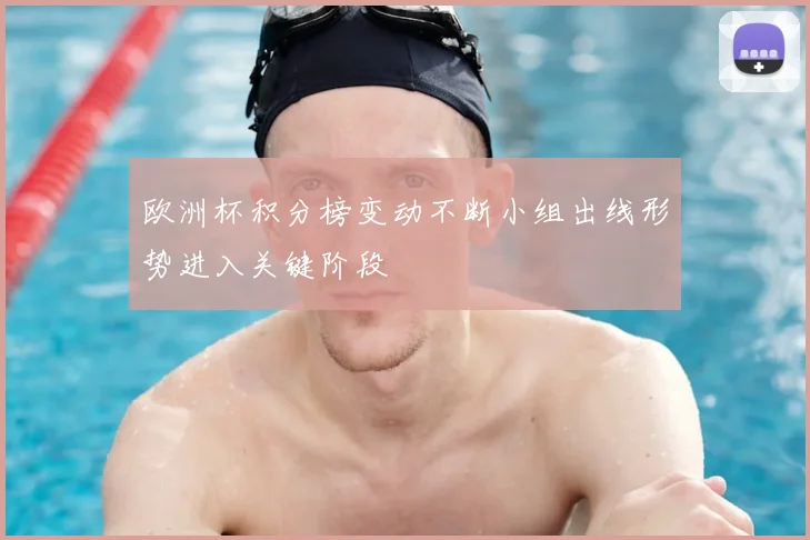 欧洲杯积分榜变动不断小组出线形势进入关键阶段