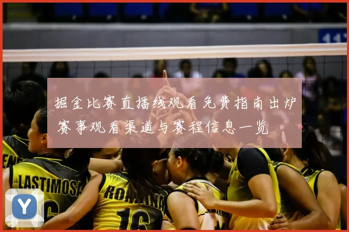 掘金比赛直播线观看免费指南出炉 赛事观看渠道与赛程信息一览