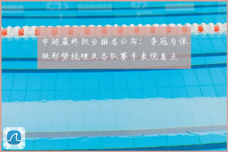 中超最终积分排名公布：争冠与保级形势梳理及各队赛季表现看点