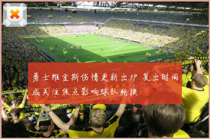 勇士维金斯伤情更新出炉 复出时间成关注焦点影响球队轮换