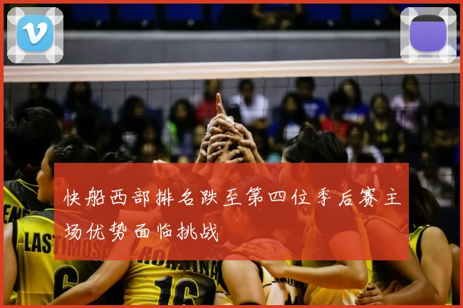 快船西部排名跌至第四位季后赛主场优势面临挑战