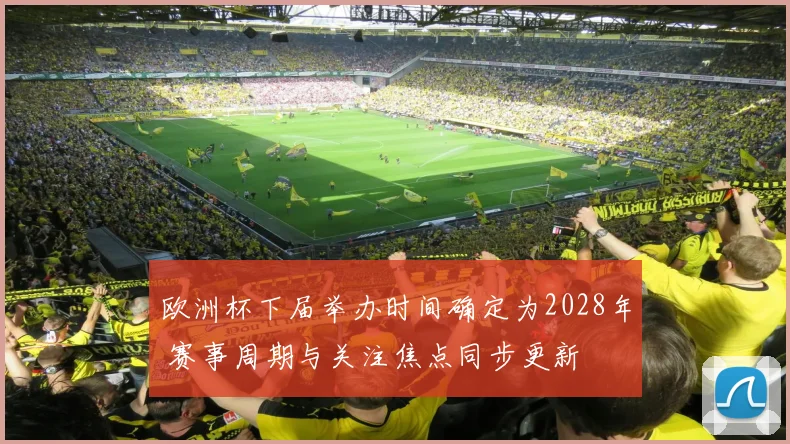 欧洲杯下届举办时间确定为2028年 赛事周期与关注焦点同步更新