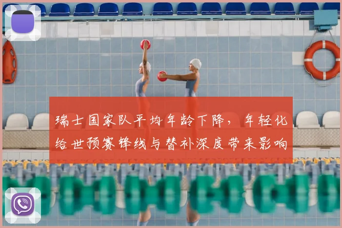 瑞士国家队平均年龄下降，年轻化给世预赛锋线与替补深度带来影响