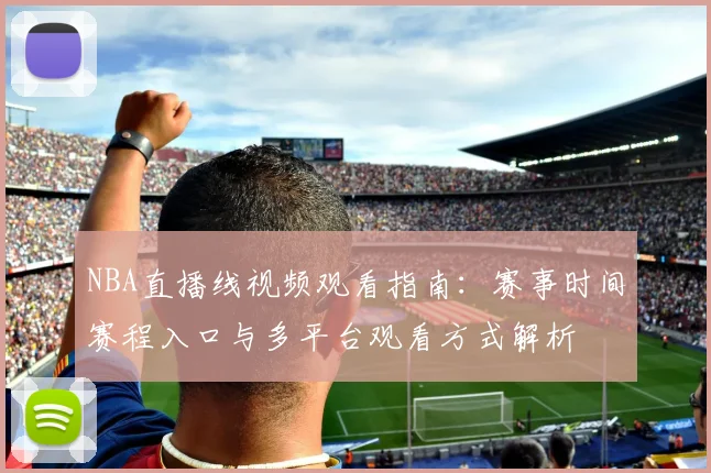 NBA直播线视频观看指南:赛事时间赛程入口与多平台观看方式解析