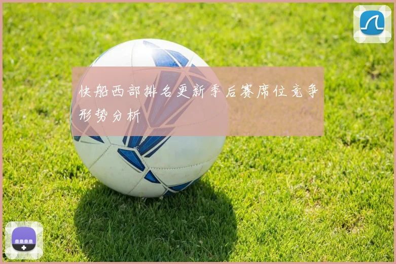 快船西部排名更新季后赛席位竞争形势分析