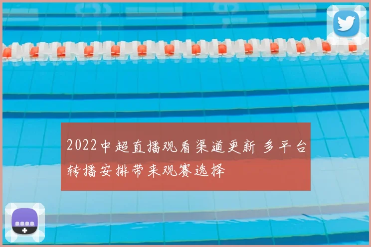 2022中超直播观看渠道更新 多平台转播安排带来观赛选择