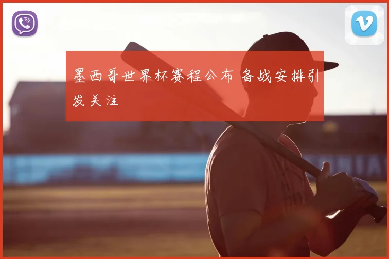 墨西哥世界杯赛程公布 备战安排引发关注