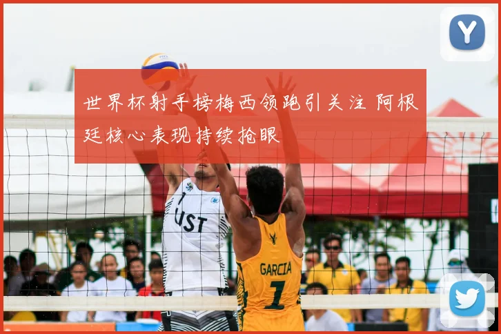 世界杯射手榜梅西领跑引关注 阿根廷核心表现持续抢眼