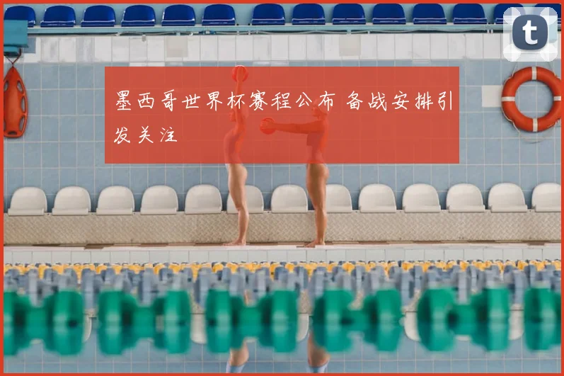 墨西哥世界杯赛程公布 备战安排引发关注