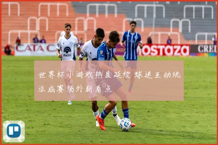 世界杯小游戏热度延续 球迷互动玩法成赛场外新看点